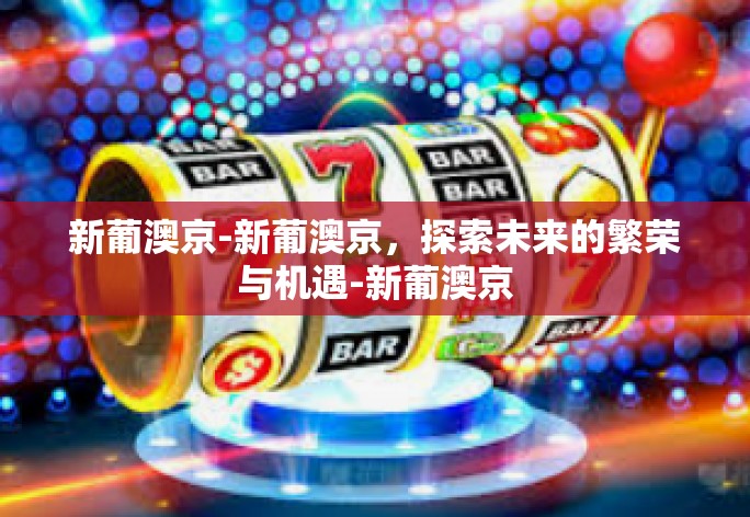 新葡澳京-新葡澳京,探索未来的繁荣与机遇-新葡澳京 新葡澳京-新葡澳京,探索未来的繁荣与机遇-新葡澳京