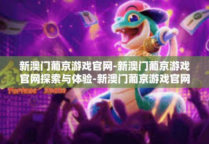 新澳门葡京游戏官网-新澳门葡京游戏官网探索与体验-新澳门葡京游戏官网